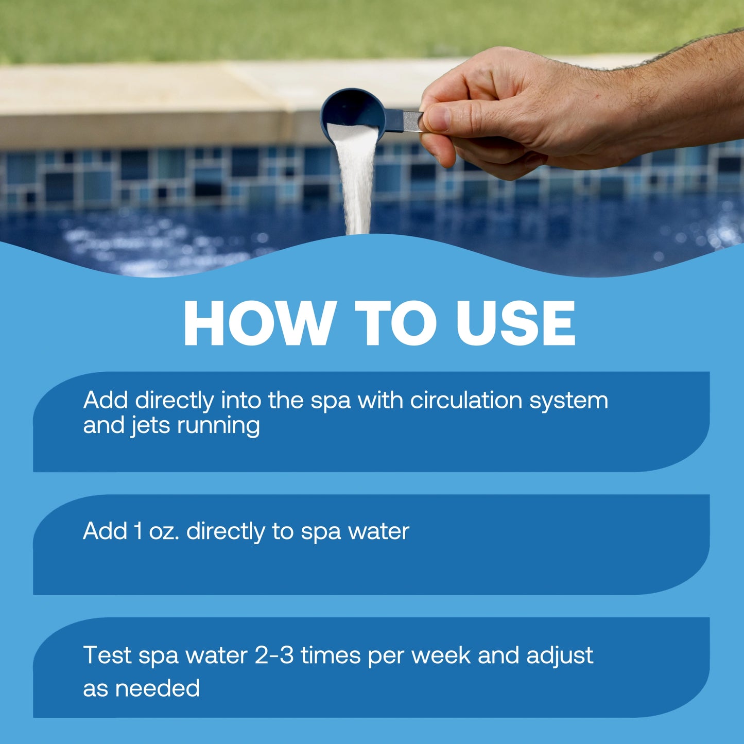 how to raise spa alkalinity: add directly to the spa with the circulation system and jets running, add 1 ounce directly to the spa water, then test the water 2–3 times per week and adjust as needed